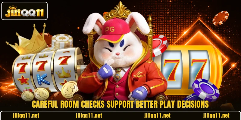 Careful room checks support better play decisions Careful room checks support better play decisions