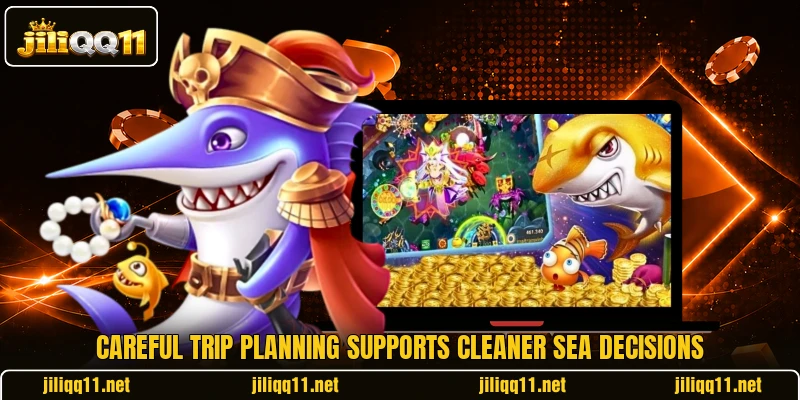 Careful trip planning supports cleaner sea decisions Careful trip planning supports cleaner sea decisions