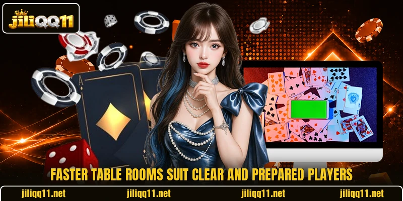 Faster table rooms suit clear and prepared players Faster table rooms suit clear and prepared players